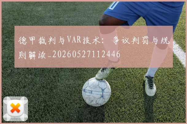 德甲裁判与VAR技术：争议判罚与规则解读_20260527112446