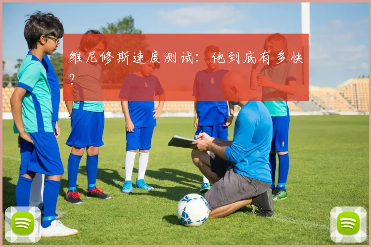 维尼修斯速度测试：他到底有多快？