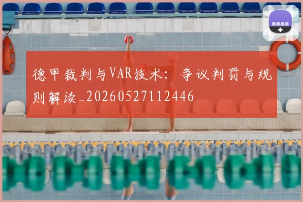 德甲裁判与VAR技术：争议判罚与规则解读_20260527112446