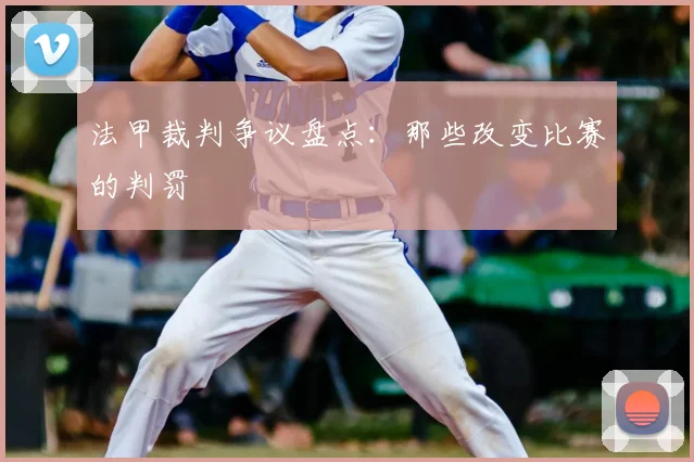 法甲裁判争议盘点：那些改变比赛的判罚