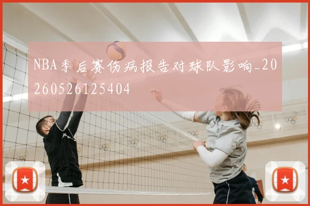 NBA季后赛伤病报告对球队影响_20260526125404