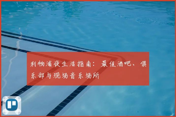 利物浦夜生活指南：最佳酒吧、俱乐部与现场音乐场所