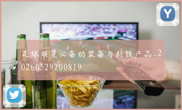 足球明星必备的装备与科技产品_20260529200819