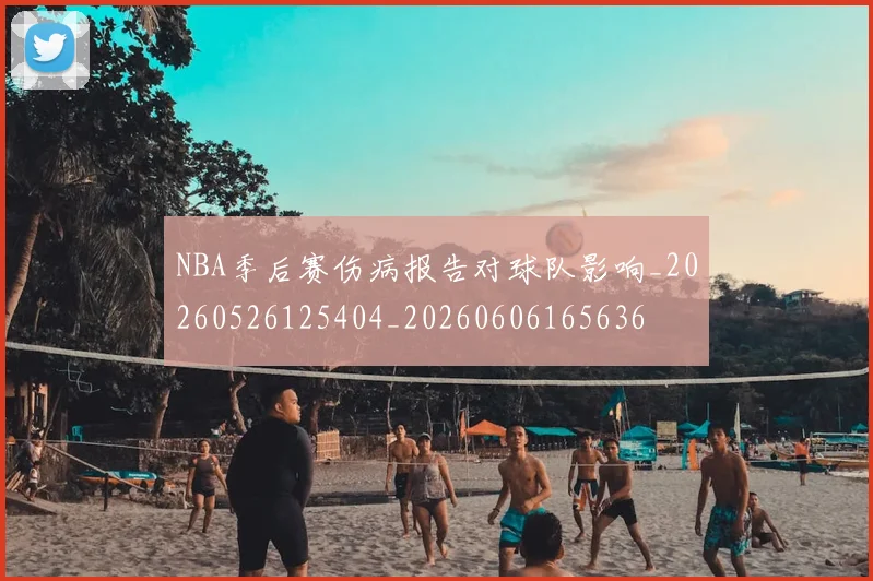 NBA季后赛伤病报告对球队影响_20260526125404_20260606165636
