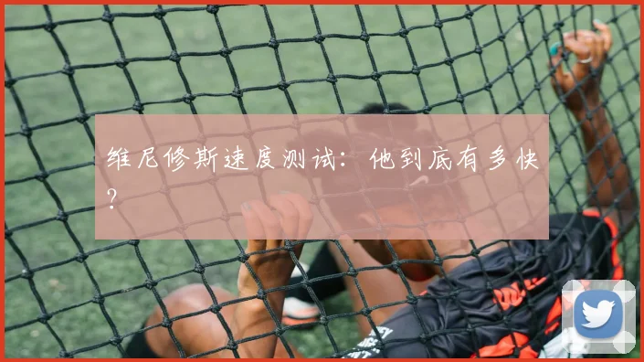 维尼修斯速度测试：他到底有多快？