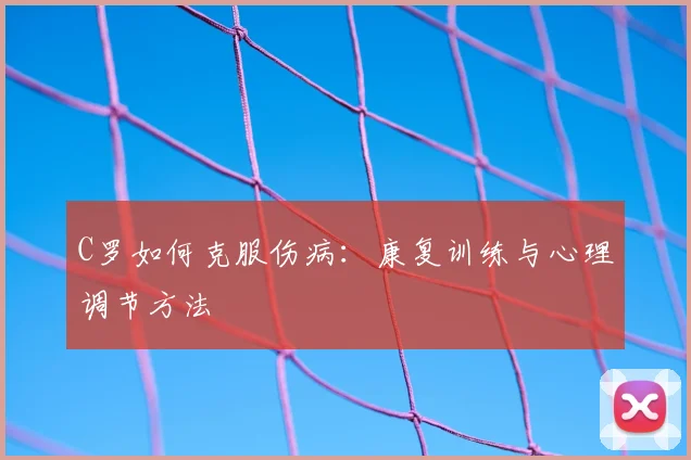 C罗如何克服伤病：康复训练与心理调节方法
