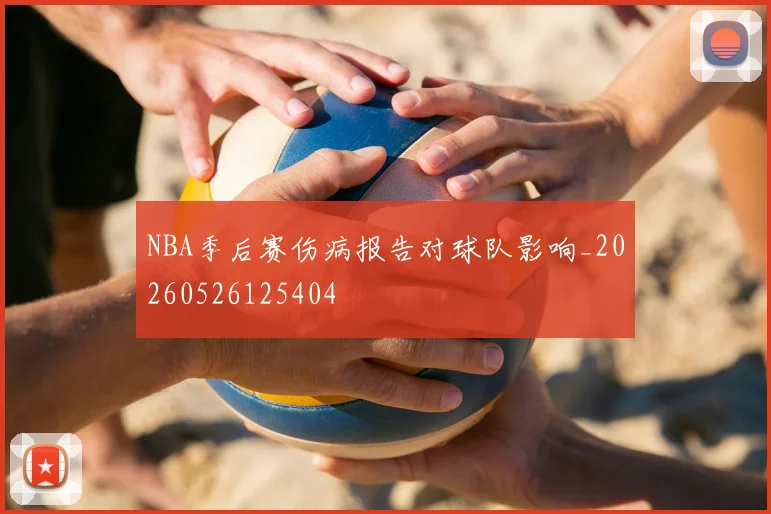 NBA季后赛伤病报告对球队影响_20260526125404