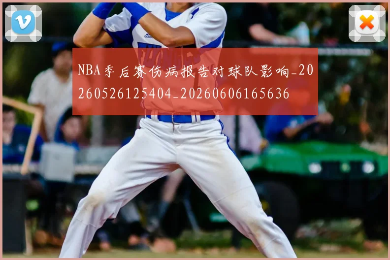 NBA季后赛伤病报告对球队影响_20260526125404_20260606165636