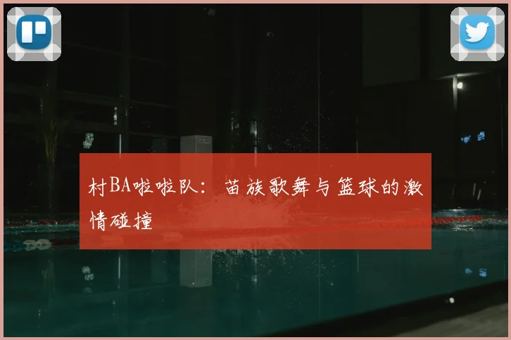 村BA啦啦队：苗族歌舞与篮球的激情碰撞