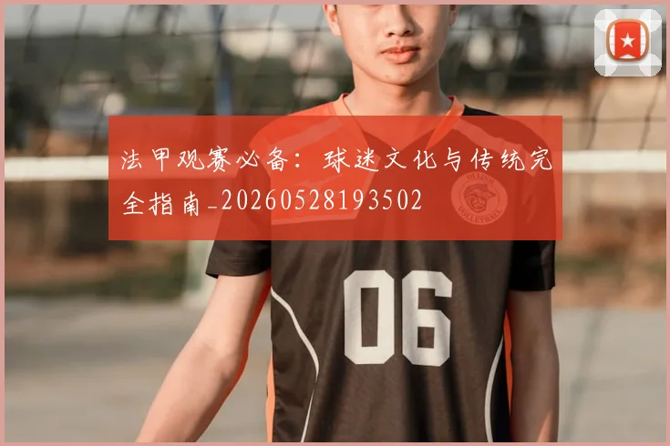 法甲观赛必备：球迷文化与传统完全指南_20260528193502